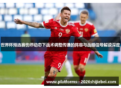 世界杯预选赛伤停动态下战术调整传递的阵容与战略信号解读深度
