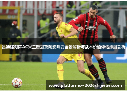 吕迪格对阵AC米兰欧冠攻防影响力全景解析与战术价值评估深度剖析