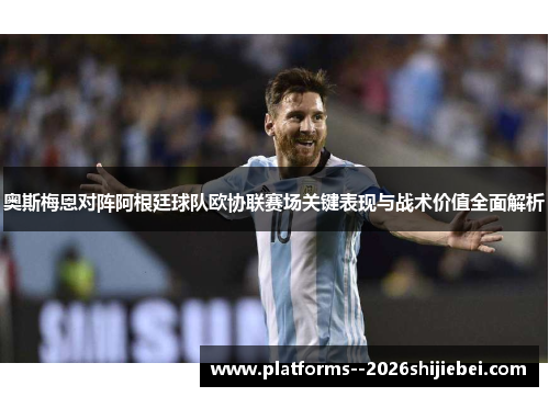 奥斯梅恩对阵阿根廷球队欧协联赛场关键表现与战术价值全面解析