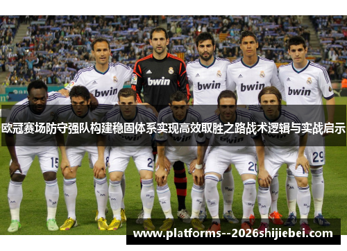欧冠赛场防守强队构建稳固体系实现高效取胜之路战术逻辑与实战启示 欧冠赛场防守强队构建稳固体系实现高效取胜之路战术逻辑与实战启示