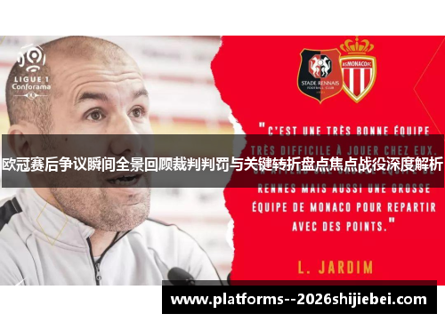 欧冠赛后争议瞬间全景回顾裁判判罚与关键转折盘点焦点战役深度解析 欧冠赛后争议瞬间全景回顾裁判判罚与关键转折盘点焦点战役深度解析