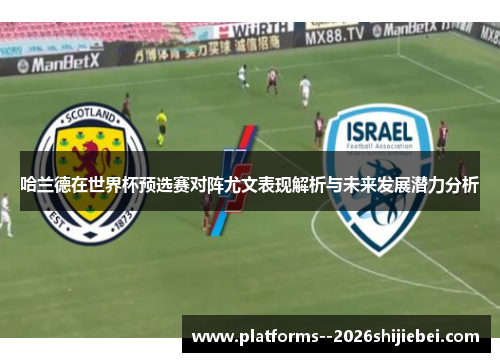 哈兰德在世界杯预选赛对阵尤文表现解析与未来发展潜力分析