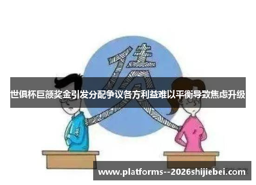 世俱杯巨额奖金引发分配争议各方利益难以平衡导致焦虑升级