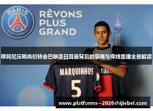 穆阿尼压哨高价转会巴黎圣日耳曼背后的豪赌与锋线重建全景解读 穆阿尼压哨高价转会巴黎圣日耳曼背后的豪赌与锋线重建全景解读