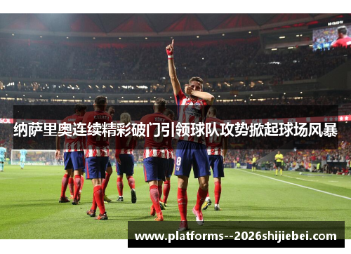 纳萨里奥连续精彩破门引领球队攻势掀起球场风暴