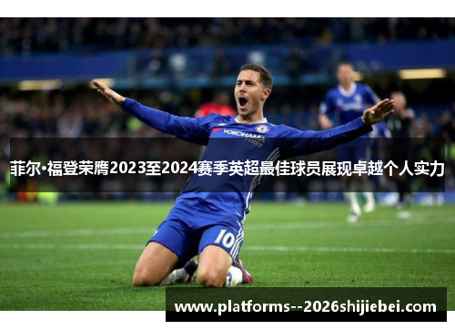 菲尔·福登荣膺2023至2024赛季英超最佳球员展现卓越个人实力
