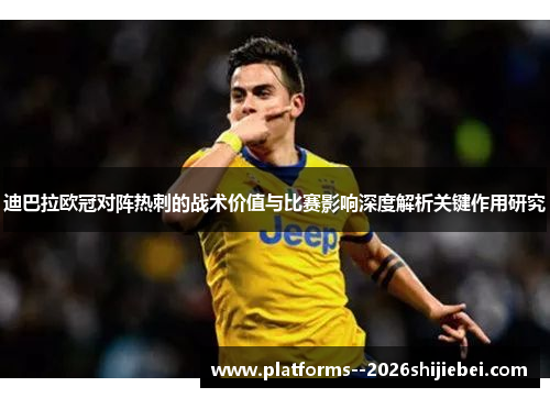 迪巴拉欧冠对阵热刺的战术价值与比赛影响深度解析关键作用研究