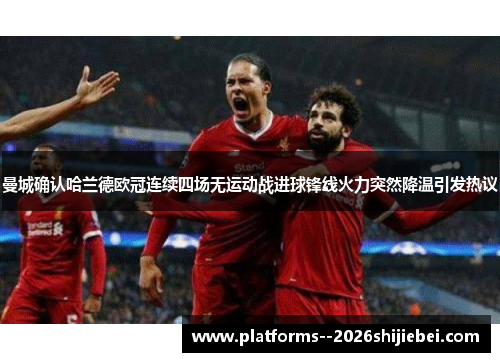 曼城确认哈兰德欧冠连续四场无运动战进球锋线火力突然降温引发热议