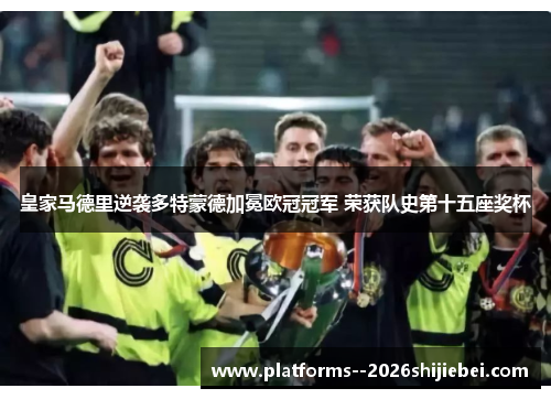 皇家马德里逆袭多特蒙德加冕欧冠冠军 荣获队史第十五座奖杯